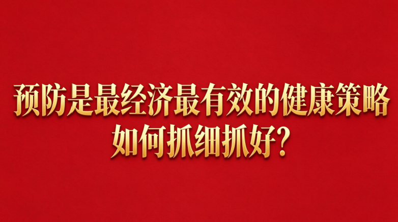 预防是最经济最有效的健康策略 如何抓细抓好？